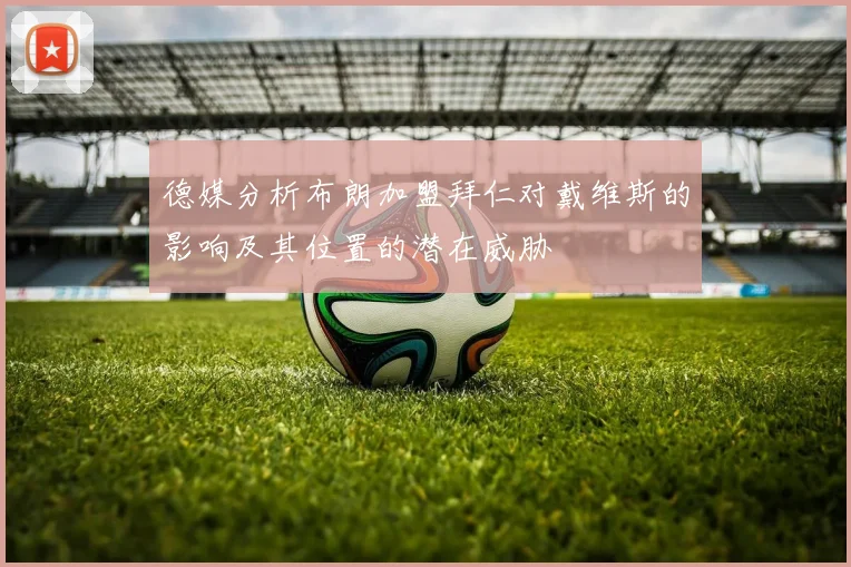 德媒分析布朗加盟拜仁对戴维斯的影响及其位置的潜在威胁