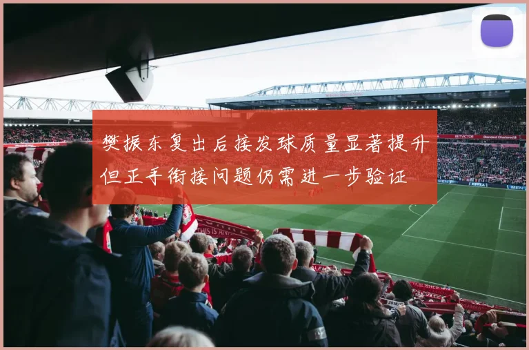 樊振东复出后接发球质量显著提升但正手衔接问题仍需进一步验证