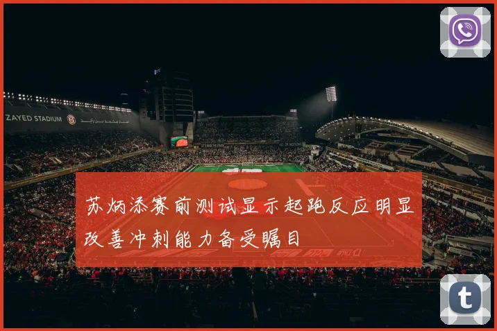 苏炳添赛前测试显示起跑反应明显改善冲刺能力备受瞩目