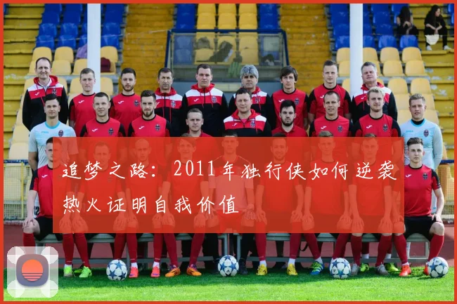 追梦之路：2011年独行侠如何逆袭热火证明自我价值